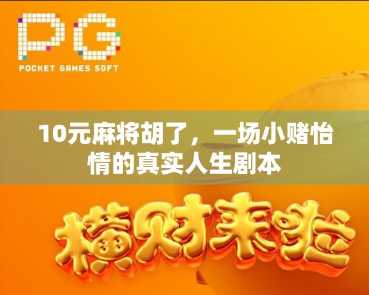 10元麻将胡了,一场小赌怡情的真实人生剧本 10元麻将胡了,一场小赌怡情的真实人生剧本