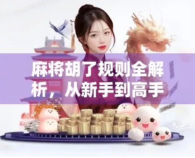 麻将胡了规则全解析，从新手到高手，一张牌桌上的智慧博弈！