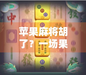 苹果麻将胡了?一场果味与牌技的奇妙碰撞! 苹果麻将胡了?一场果味与牌技的奇妙碰撞!