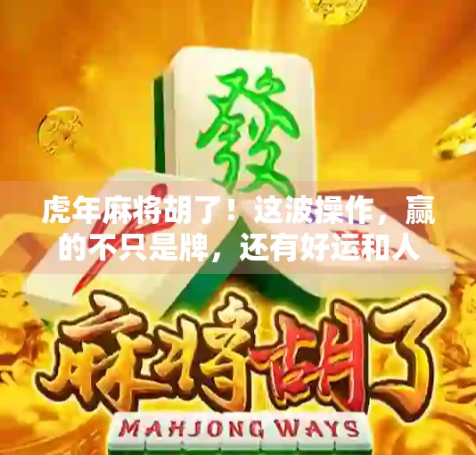 虎年麻将胡了！这波操作，赢的不只是牌，还有好运和人生！