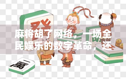 麻将胡了网络，一场全民娱乐的数字革命，还是社交荒漠的开始？