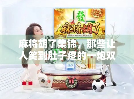 麻将胡了集锦，那些让人笑到肚子疼的一炮双响瞬间，你中招了吗？