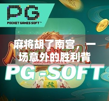 麻将胡了南宫，一场意外的胜利背后，藏着多少人生况味？