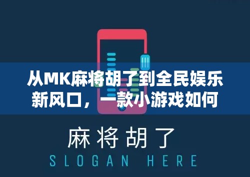 从MK麻将胡了到全民娱乐新风口，一款小游戏如何撬动千万用户心智？
