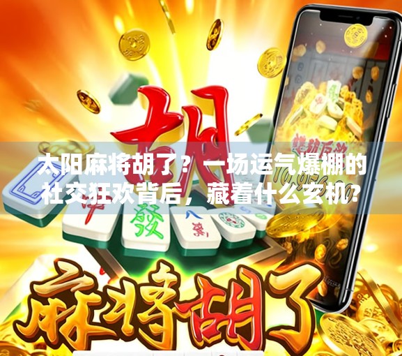 太阳麻将胡了？一场运气爆棚的社交狂欢背后，藏着什么玄机？