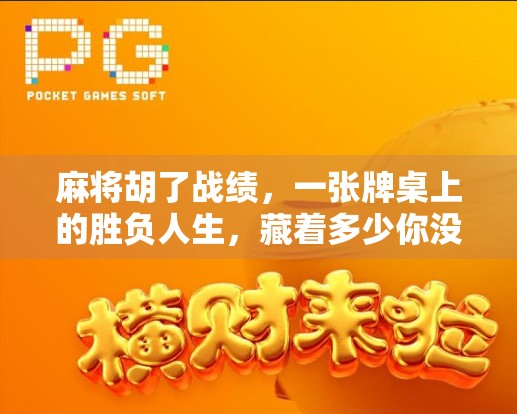 麻将胡了战绩，一张牌桌上的胜负人生，藏着多少你没看懂的细节？