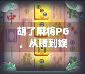 胡了麻将PG，从赌到娱的文化蜕变之路