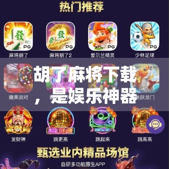 胡了麻将下载，是娱乐神器还是成瘾陷阱？一文拆解这款热门游戏的真相！