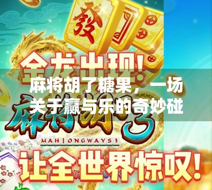 麻将胡了糖果，一场关于赢与乐的奇妙碰撞