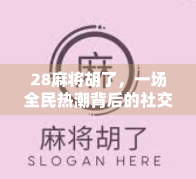28麻将胡了，一场全民热潮背后的社交密码与文化隐喻