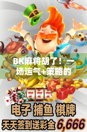 BK麻将胡了！一场运气+策略的博弈，背后藏着多少人生哲理？