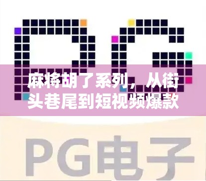 麻将胡了系列，从街头巷尾到短视频爆款，这波国粹为何突然火出圈？