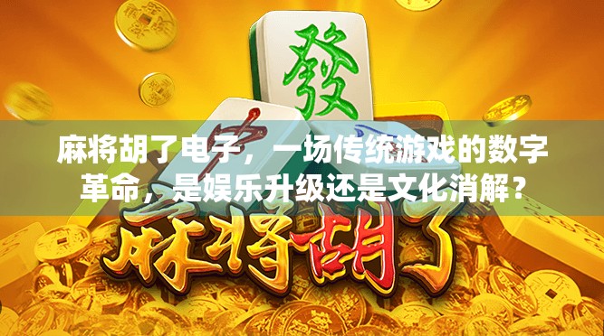 麻将胡了电子，一场传统游戏的数字革命，是娱乐升级还是文化消解？