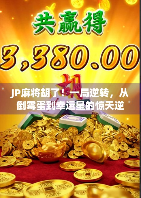JP麻将胡了！一局逆转，从倒霉蛋到幸运星的惊天逆袭！