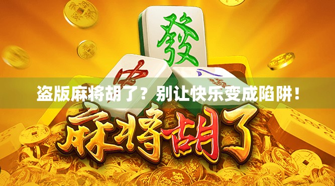 盗版麻将胡了？别让快乐变成陷阱！