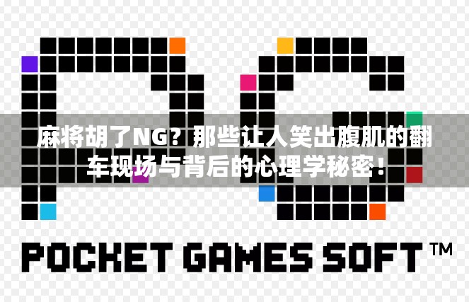麻将胡了NG？那些让人笑出腹肌的翻车现场与背后的心理学秘密！