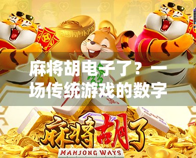 麻将胡电子了？一场传统游戏的数字革命正在悄然改变我们的社交方式！