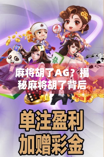 麻将胡了AG？揭秘麻将胡了背后的流量密码与社交新玩法！