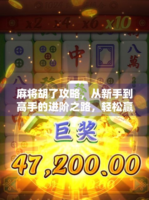 麻将胡了攻略，从新手到高手的进阶之路，轻松赢在起跑线！