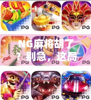 NG麻将胡了？别急，这局翻车背后藏着你从未注意的底层逻辑！