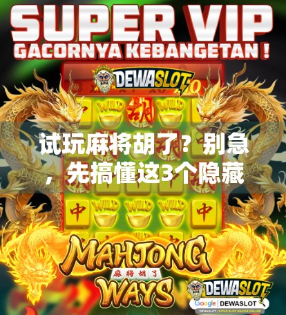 试玩麻将胡了？别急，先搞懂这3个隐藏规则！