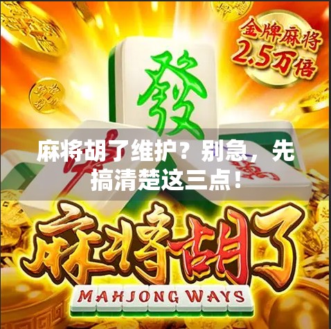 麻将胡了维护?别急,先搞清楚这三点! 麻将胡了维护?别急,先搞清楚这三点!
