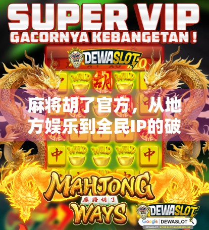 麻将胡了官方，从地方娱乐到全民IP的破圈之路