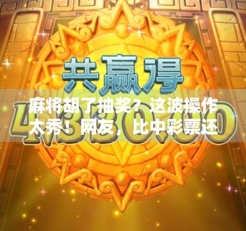 麻将胡了抽奖？这波操作太秀！网友，比中彩票还刺激！