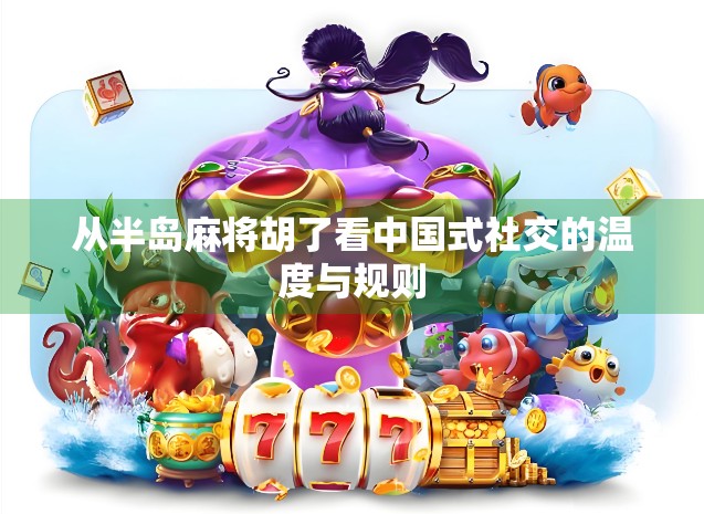 从半岛麻将胡了看中国式社交的温度与规则