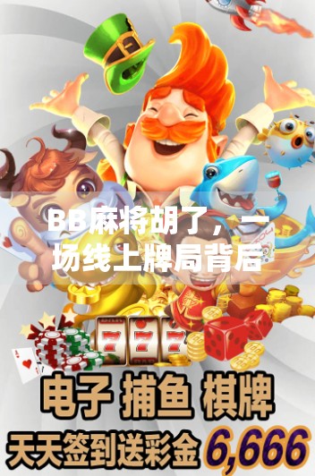 BB麻将胡了，一场线上牌局背后的社交密码与情绪共振