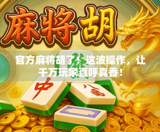 官方麻将胡了！这波操作，让千万玩家直呼真香！