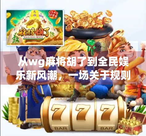 从wg麻将胡了到全民娱乐新风潮,一场关于规则、社交与情绪释放的全民狂欢 从wg麻将胡了到全民娱乐新风潮,一场关于规则、社交与情绪释放的全民狂欢