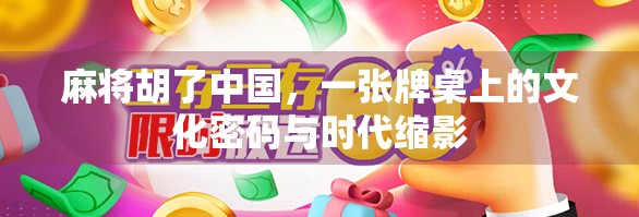 麻将胡了中国，一张牌桌上的文化密码与时代缩影