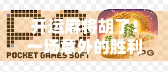 开运麻将胡了!一场意外的胜利,竟让我重新认识了人生的方向 开运麻将胡了!一场意外的胜利,竟让我重新认识了人生的方向