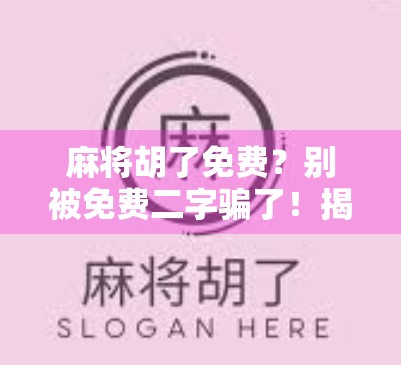 麻将胡了免费？别被免费二字骗了！揭秘背后的心理陷阱与真实套路