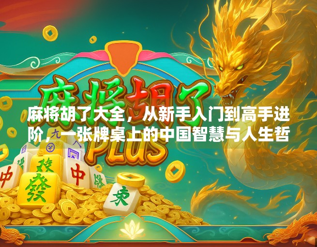 麻将胡了大全，从新手入门到高手进阶，一张牌桌上的中国智慧与人生哲学