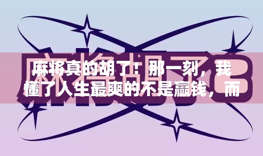 麻将真的胡了!那一刻,我懂了人生最爽的不是赢钱,而是赢回自己 麻将真的胡了!那一刻,我懂了人生最爽的不是赢钱,而是赢回自己