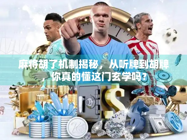 麻将胡了机制揭秘，从听牌到胡牌，你真的懂这门玄学吗？