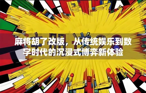 麻将胡了改版，从传统娱乐到数字时代的沉浸式博弈新体验
