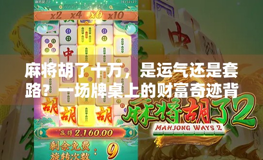 麻将胡了十万,是运气还是套路?一场牌桌上的财富奇迹背后的心理学真相 麻将胡了十万,是运气还是套路?一场牌桌上的财富奇迹背后的心理学真相