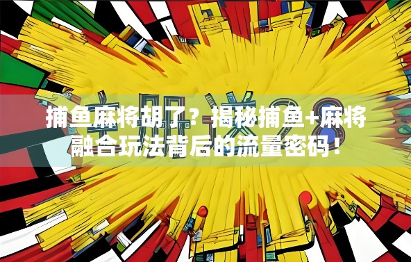 捕鱼麻将胡了?揭秘捕鱼+麻将融合玩法背后的流量密码! 捕鱼麻将胡了?揭秘捕鱼+麻将融合玩法背后的流量密码!