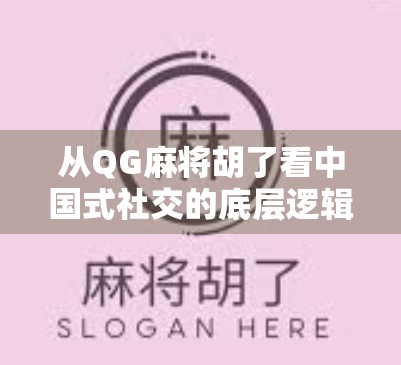 从QG麻将胡了看中国式社交的底层逻辑，一张牌桌上的江湖人生