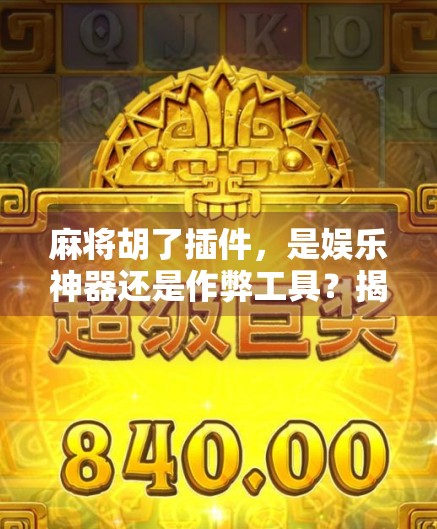 麻将胡了插件，是娱乐神器还是作弊工具？揭秘背后的技术与伦理边界