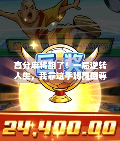 高分麻将胡了!一局逆转人生,我靠这手牌赢回尊严与自信 高分麻将胡了!一局逆转人生,我靠这手牌赢回尊严与自信