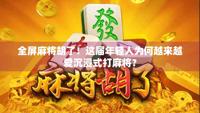 全屏麻将胡了！这届年轻人为何越来越爱沉浸式打麻将？