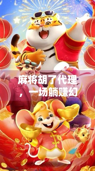 麻将胡了代理,一场躺赚幻梦背后的冷思考 麻将胡了代理,一场躺赚幻梦背后的冷思考