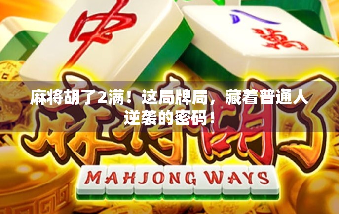 麻将胡了2满！这局牌局，藏着普通人逆袭的密码！