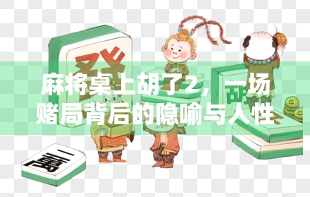 麻将桌上胡了2,一场赌局背后的隐喻与人性博弈 麻将桌上胡了2,一场赌局背后的隐喻与人性博弈