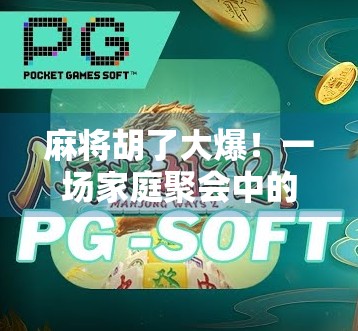 麻将胡了大爆!一场家庭聚会中的血色逆袭,谁说娱乐不能改变命运? 麻将胡了大爆!一场家庭聚会中的血色逆袭,谁说娱乐不能改变命运?