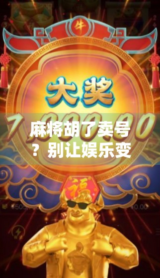 麻将胡了卖号？别让娱乐变成变现陷阱！
